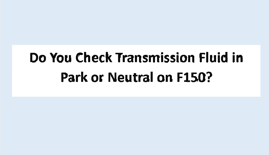 do you check transmission fluid in park or neutral